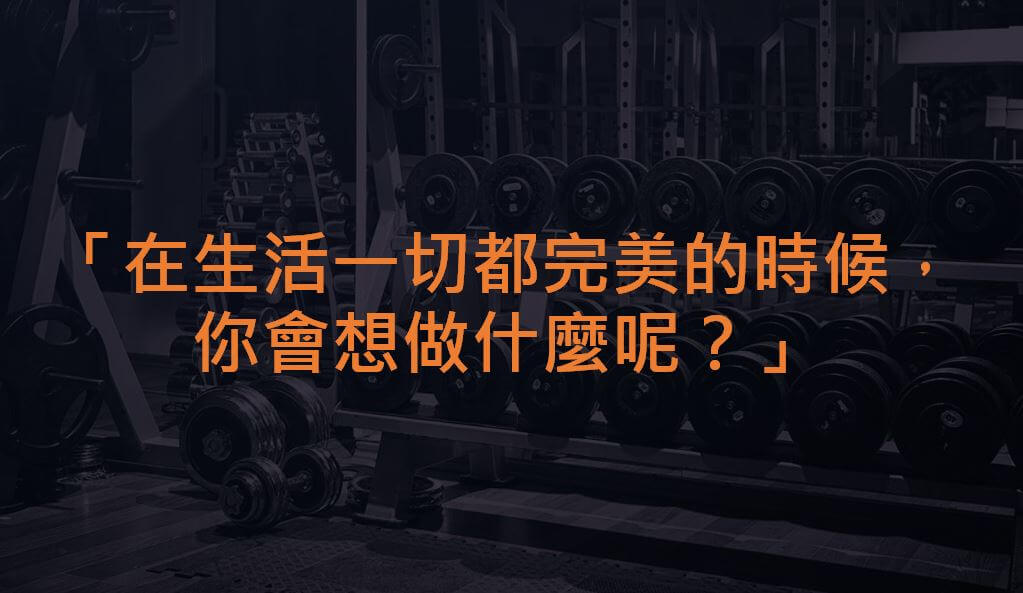 fitness-gym 在生活一切都完美的時候,你會想做甚麼呢